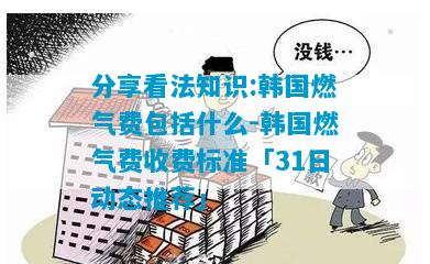 分享看法知识:韩国燃气费包括什么-韩国燃气费收费标准「31日动态推荐」