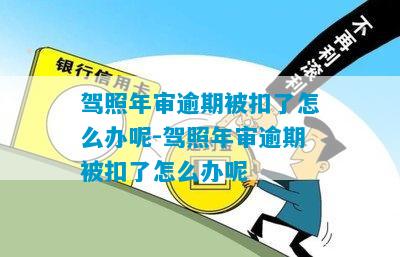 驾照年审逾期被扣了怎么办呢-驾照年审逾期被扣了怎么办呢