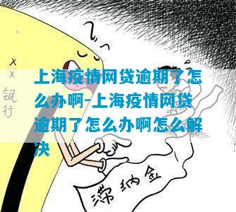 上海疫情网贷逾期了怎么办啊-上海疫情网贷逾期了怎么办啊怎么解决