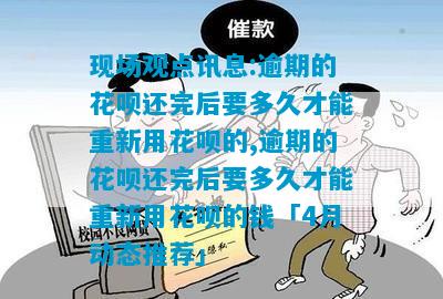 现场观点讯息:逾期的花呗还完后要多久才能重新用花呗的,逾期的花呗还完后要多久才能重新用花呗的钱「4月动态推荐」