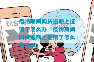 疫情期间网贷逾期上征信了怎么办「疫情期间网贷逾期上征信了怎么办还呗」