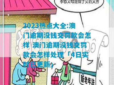 2023热点大全:澳门逾期没钱交罚款会怎样 澳门逾期没钱交罚款会怎样处理「4日实时已更新」