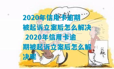 2020年信用卡逾期被起诉立案后怎么解决 2020年信用卡逾期被起诉立案后怎么解决呢