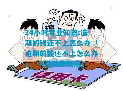 24小时专业知识:逾期的钱还不上怎么办「逾期的钱还不上怎么办」「4月动态热点」