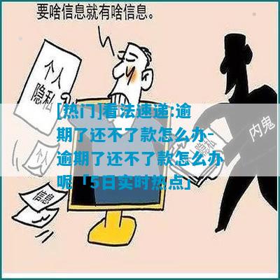 [热门]看法速递:逾期了还不了款怎么办-逾期了还不了款怎么办呢「5日实时热点」