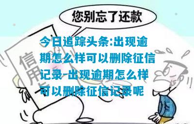 今日追踪头条:出现逾期怎么样可以删除征信记录-出现逾期怎么样可以删除征信记录呢