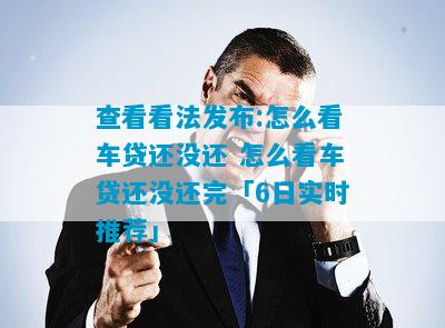 查看看法发布:怎么看车贷还没还 怎么看车贷还没还完「6日实时推荐」