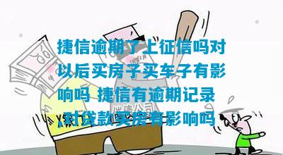 捷信逾期了上征信吗对以后买房子买车子有影响吗 捷信有逾期记录,对贷款买房有影响吗