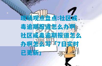 现场观点盘点:社区戒毒逾期报道怎么办啊 社区戒毒逾期报道怎么办啊怎么写「7日实时已更新」