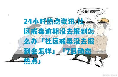 24小时热点资讯:社区戒毒逾期没去报到怎么办「社区戒毒没去报到会怎样」「7日动态热点」