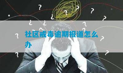 社区戒毒逾期报道怎么办