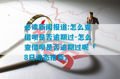 必读新闻报道:怎么查借呗是否逾期过-怎么查借呗是否逾期过呢「8日动态推荐」