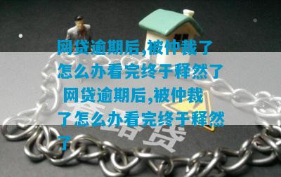 网贷逾期后,被仲裁了怎么办看完终于释然了 网贷逾期后,被仲裁了怎么办看完终于释然了