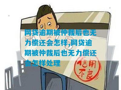 网贷逾期被仲裁后也无力偿还会怎样,网贷逾期被仲裁后也无力偿还会怎样处理