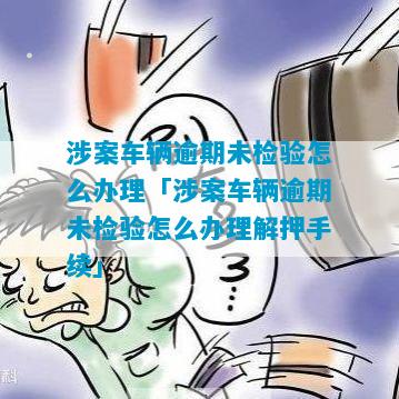 涉案车辆逾期未检验怎么办理「涉案车辆逾期未检验怎么办理解押手续」