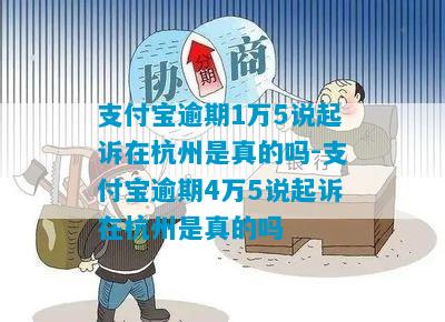 支付宝逾期1万5说起诉在杭州是真的吗-支付宝逾期4万5说起诉在杭州是真的吗