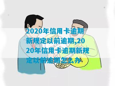 2020年信用卡逾期新规定以前逾期,2020年信用卡逾期新规定以前逾期怎么办