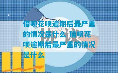 借呗花呗逾期后最严重的情况是什么 借呗花呗逾期后最严重的情况是什么