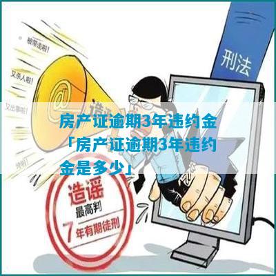 房产证逾期3年违约金「房产证逾期3年违约金是多少」