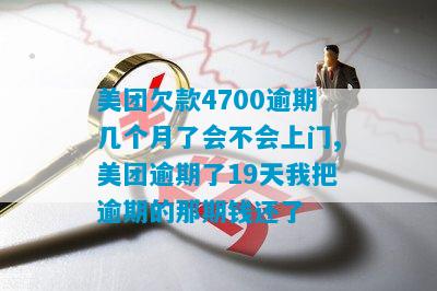 美团欠款4700逾期几个月了会不会上门,美团逾期了19天我把逾期的那期钱还了