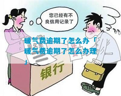 暖气费逾期了怎么办「暖气费逾期了怎么办理」