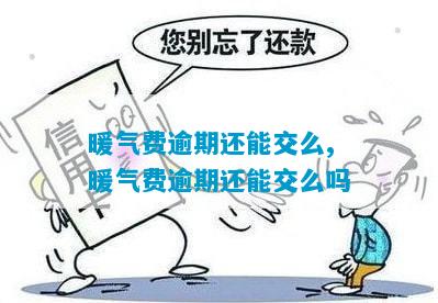 暖气费逾期还能交么,暖气费逾期还能交么吗