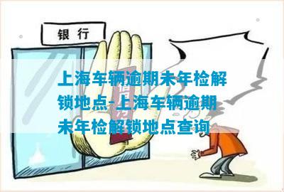 上海车辆逾期未年检解锁地点-上海车辆逾期未年检解锁地点查询