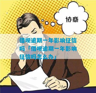 借呗逾期一年影响征信吗「借呗逾期一年影响征信吗怎么办」