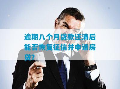 逾期八个月贷款还清后能否恢复征信并申请房贷？