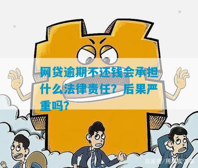 网贷逾期不还钱会承担什么法律责任？后果严重吗？