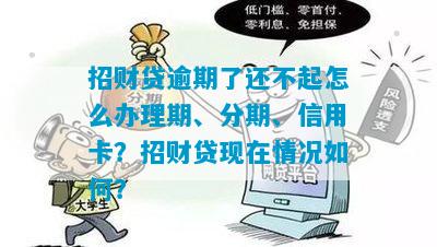 招财贷逾期了还不起怎么办理期、分期、信用卡？招财贷现在情况如何？