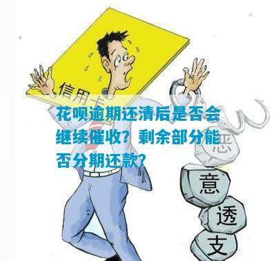 花呗逾期还清后是否会继续催收？剩余部分能否分期还款？