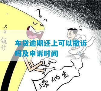 车贷逾期还上可以撤诉吗及申诉时间