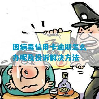 因病毒信用卡逾期怎么办呢及投诉解决方法