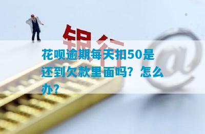 花呗逾期每天扣50是还到欠款里面吗？怎么办？