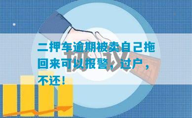 二押车逾期被卖自己拖回来可以报警，过户，不还！