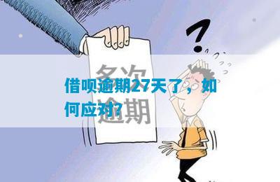 借呗逾期27天了，如何应对？