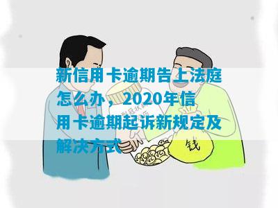 新信用卡逾期告上法庭怎么办，2020年信用卡逾期起诉新规定及解决方式