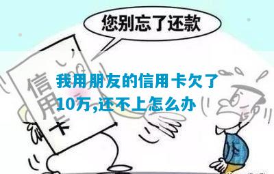 我用朋友的信用卡欠了10万,还不上怎么办