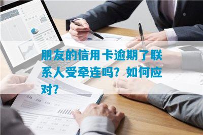 朋友的信用卡逾期了联系人受牵连吗？如何应对？