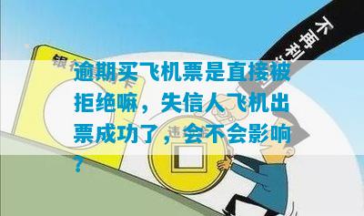 逾期买飞机票是直接被拒绝嘛，失信人飞机出票成功了，会不会影响？