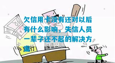 欠信用卡没有还对以后有什么影响，失信人员一辈子还不起的解决方案