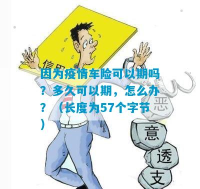 因为疫情车险可以期吗？多久可以期，怎么办？（长度为57个字节）