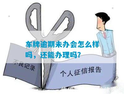 车牌逾期未办会怎么样吗，还能办理吗？